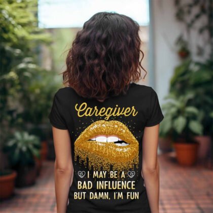 Caregiver I May be a bad Influence But Damn I 'm Fun
